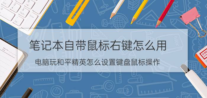 笔记本自带鼠标右键怎么用 电脑玩和平精英怎么设置键盘鼠标操作？